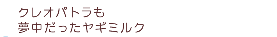 クレオパトラも夢中だったヤギミルク