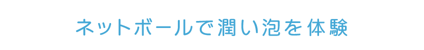 ネットボールで潤い泡を体験