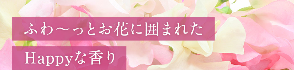 ふわ～っとお花に囲まれたHappyな香り