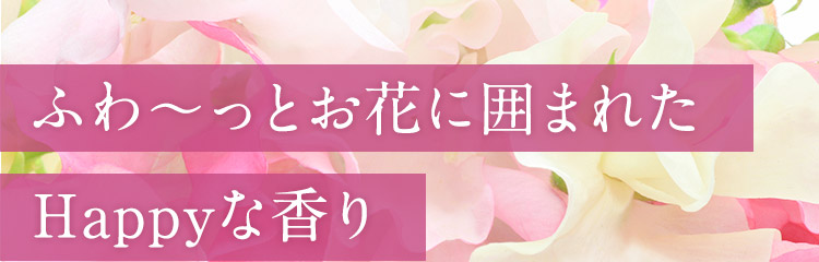 ふわ～っとお花に囲まれたHappyな香り
