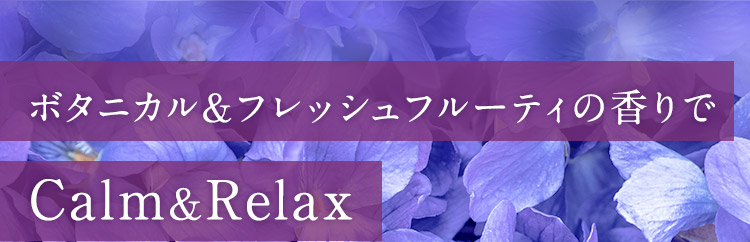 ボタニカル＆フレッシュフルーティの香りでCalm＆Relax