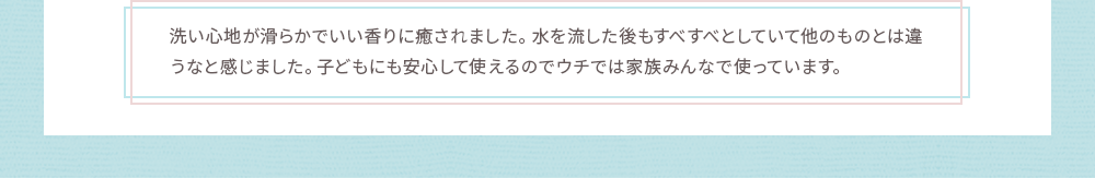 子どもにも安心して使えるのでウチでは家族みんなで使っています。